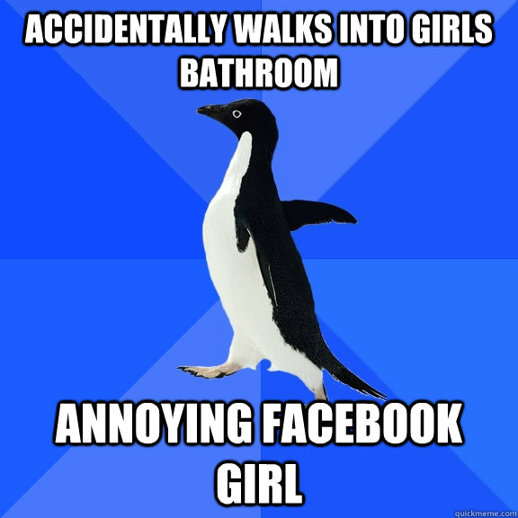 Accidentally walks into girls bathroom annoying facebook girl  Socially Awkward Penguin