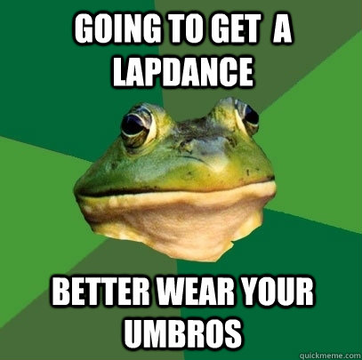 going to get  a lapdance better wear your umbros  Foul Bachelor Frog