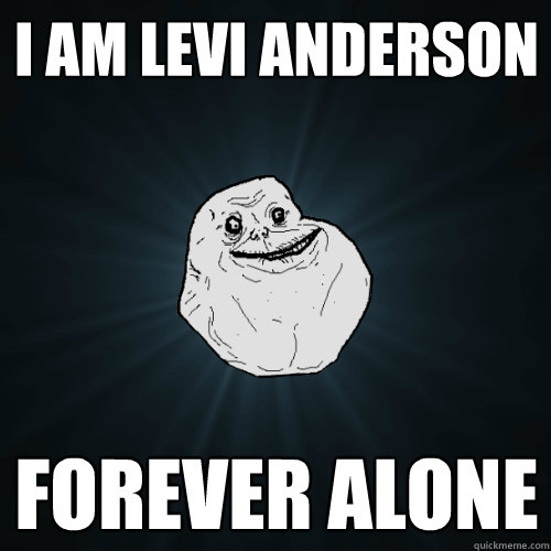 I AM LEVI ANDERSON FOREVER ALONE  Forever Alone