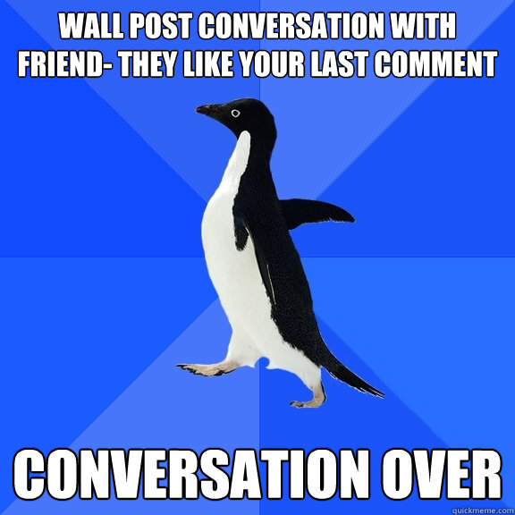 wall post conversation with friend- they like your last comment conversation over  Socially Awkward Penguin
