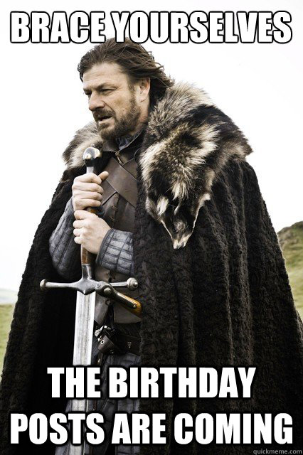 Brace yourselves The Birthday posts are coming  Brace yourself school