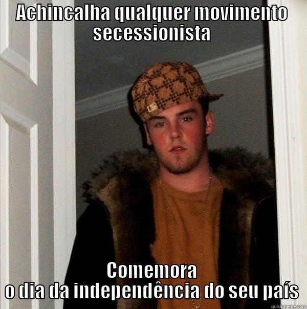 ACHINCALHA QUALQUER MOVIMENTO SECESSIONISTA COMEMORA O DIA DA INDEPENDÊNCIA DO SEU PAÍS Scumbag Steve