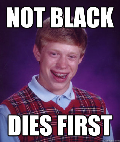 Not black Dies First  Bad Luck Brian