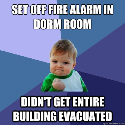 Set off fire alarm in dorm room didn't get entire building evacuated  Success Kid