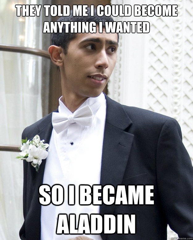 THEY TOLD ME I COULD BECOME ANYTHING I WANTED SO I BECAME ALADDIN  