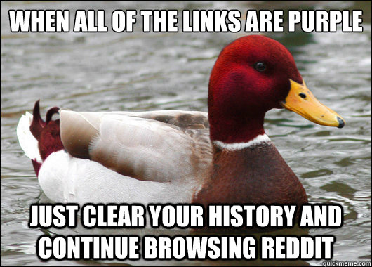 When all of the links are purple
 Just clear your history and continue browsing reddit  Malicious Advice Mallard