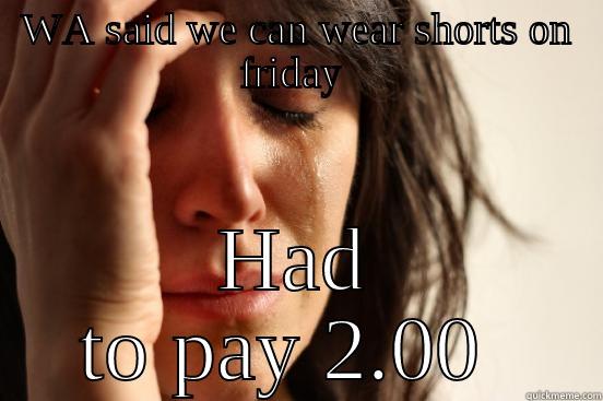 WA SAID WE CAN WEAR SHORTS ON FRIDAY  HAD TO PAY 2.00  First World Problems