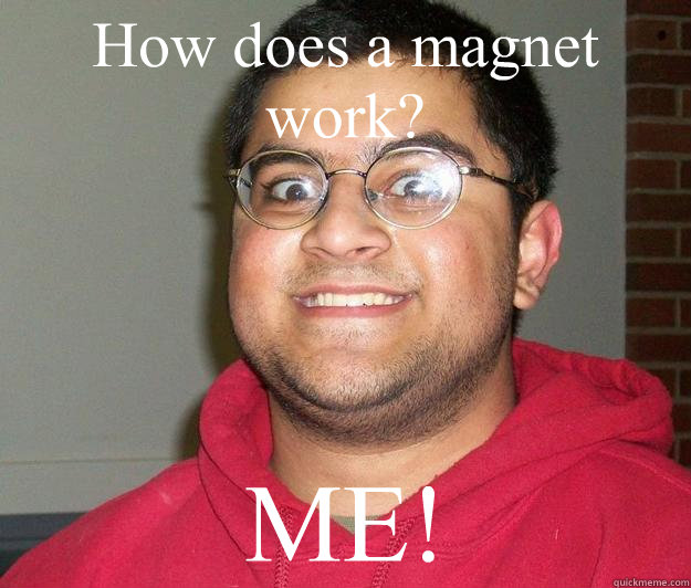 How does a magnet work? ME! - How does a magnet work? ME!  Nerdy indian boy