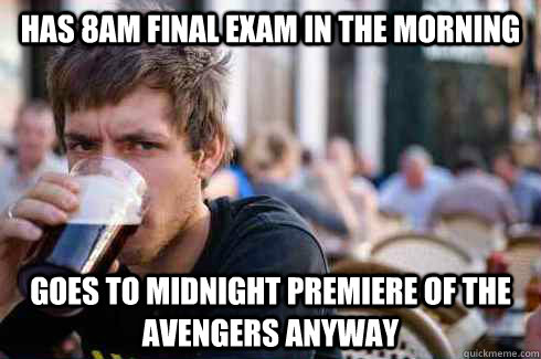 Has 8AM final exam in the morning Goes to midnight premiere of The Avengers anyway  Lazy College Senior