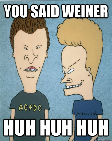 You said weiner Huh huh huh  Beavis and Butthead