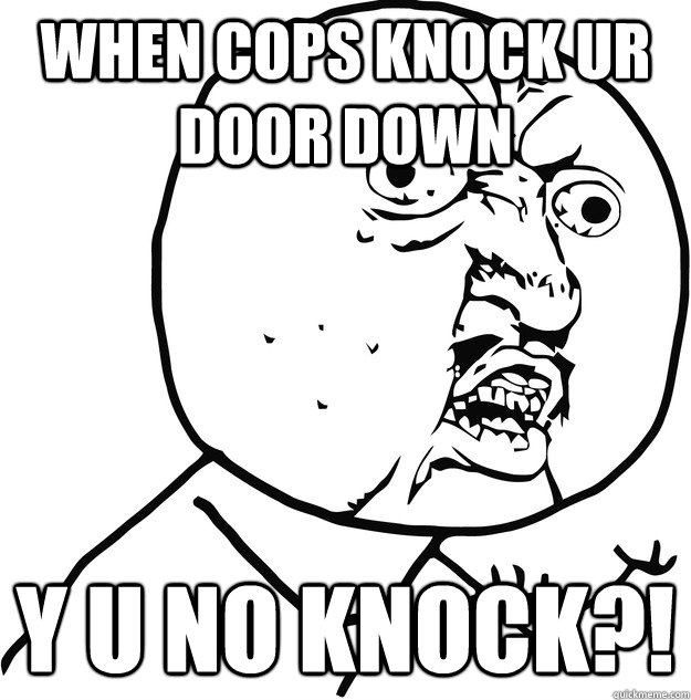 when cops knock ur door down Y U NO KNOCK?! - when cops knock ur door down Y U NO KNOCK?!  Y U NO KNOCK!