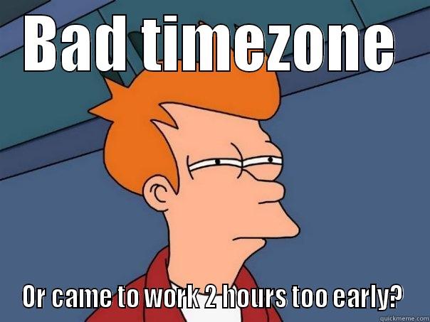 Wrong timezone - BAD TIMEZONE OR CAME TO WORK 2 HOURS TOO EARLY? Futurama Fry