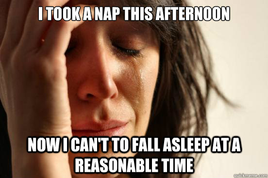 I took a nap this afternoon Now I can't to fall asleep at a reasonable time  First World Problems