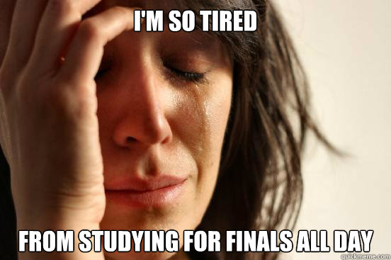 I'm so tired from studying for finals all day - I'm so tired from studying for finals all day  First World Problems