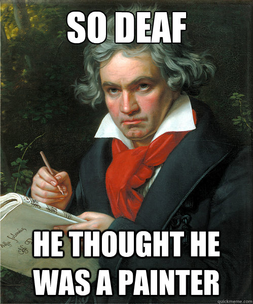So deaf He thought he was a painter  