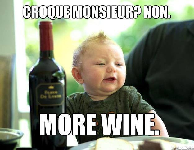 Croque Monsieur? Non. More Wine.  