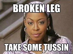 broken leg  take some tussin  