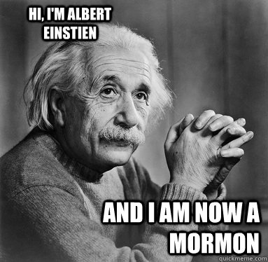 and i am now a mormon Hi, i'm albert einstien  - and i am now a mormon Hi, i'm albert einstien   Albert Einstein
