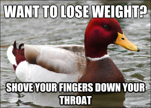 want to lose weight?
 shove your fingers down your throat  Malicious Advice Mallard