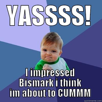 victor is wack!!! - YASSSS! I IMPRESSED BISMARK I THINK IM ABOUT TO CUMMM Success Kid