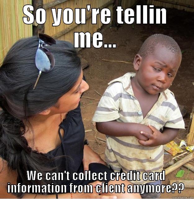 SO YOU'RE TELLIN ME... WE CAN'T COLLECT CREDIT CARD INFORMATION FROM CLIENT ANYMORE?? Skeptical Third World Kid