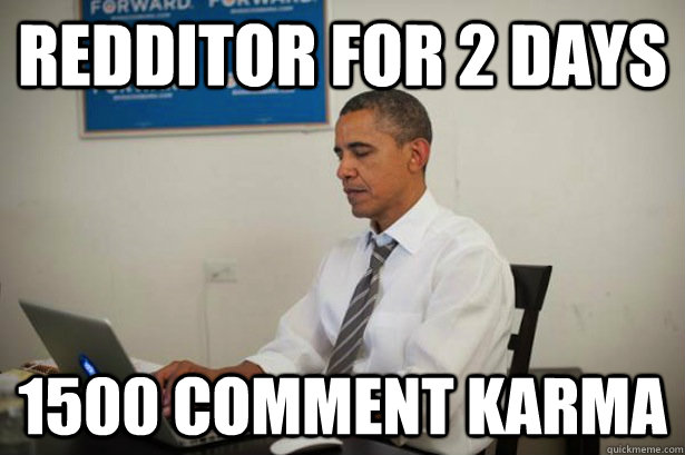 redditor for 2 days 1500 comment karma - redditor for 2 days 1500 comment karma  Obama on Reddit