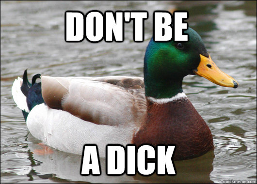 Don't be a dick  Actual Advice Mallard