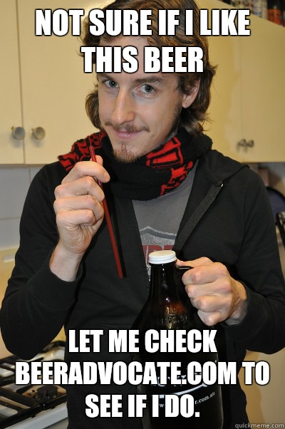 Not sure if I like this beer Let me check beeradvocate.com to see if I do.   Annoying Beer Snob