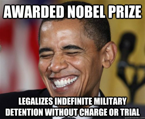 Awarded Nobel Prize Legalizes indefinite military detention without charge or trial - Awarded Nobel Prize Legalizes indefinite military detention without charge or trial  Scumbag Obama