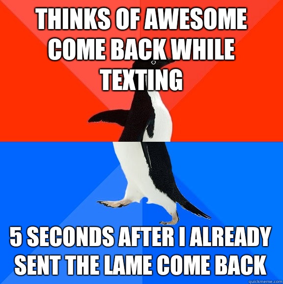 Thinks of awesome come back while texting  5 seconds after I already sent the lame Come back  Socially Awesome Awkward Penguin
