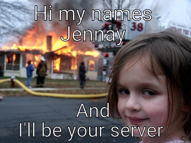 HI MY NAMES JENNAY AND I'LL BE YOUR SERVER  Disaster Girl