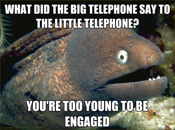 What did the big telephone say to the little telephone? You're too young to be engaged - What did the big telephone say to the little telephone? You're too young to be engaged  Bad Joke Eel