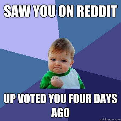 saw you on reddit up voted you four days ago  Success Kid