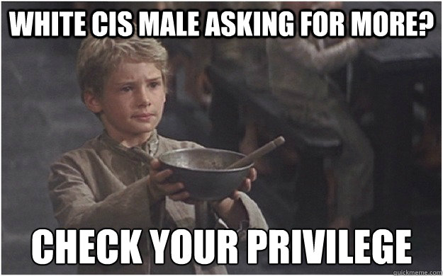 White Cis Male asking for more? Check your privilege - White Cis Male asking for more? Check your privilege  Check your privilege