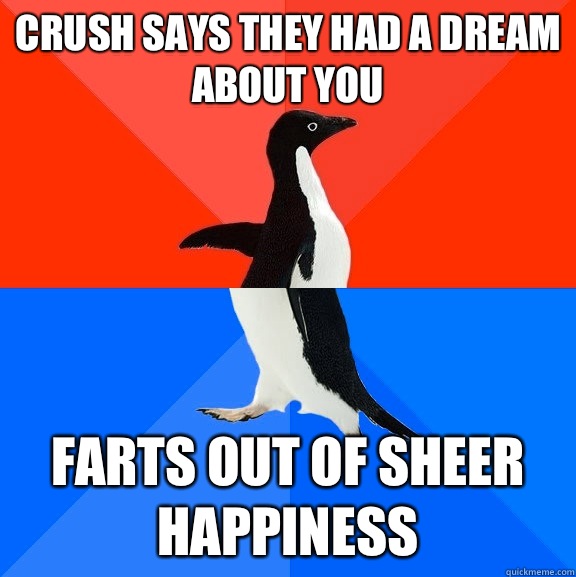 Crush says they had a dream about you  Farts out of sheer happiness   Socially Awesome Awkward Penguin