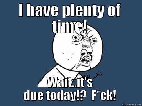 Procrastination kills - I HAVE PLENTY OF TIME! WAIT..IT'S DUE TODAY!?  F*CK! Y U No