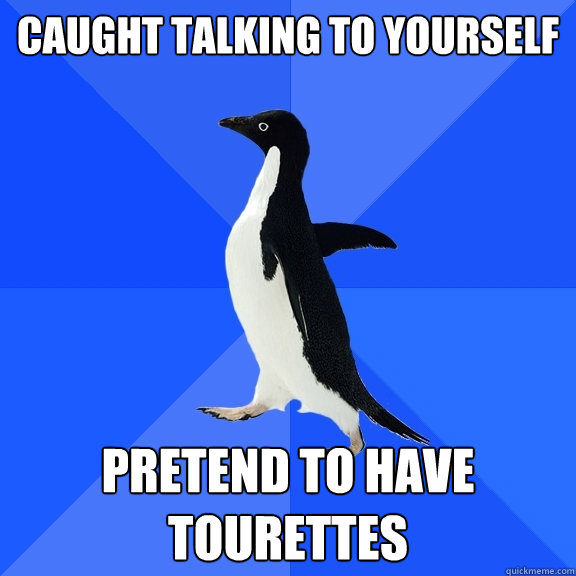 Caught talking to yourself pretend to have tourettes  Socially Awkward Penguin
