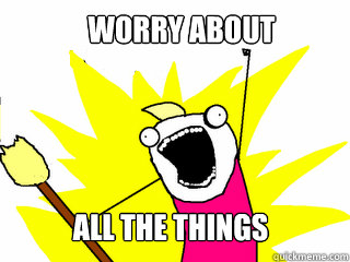 Worry About  All the things  All The Things