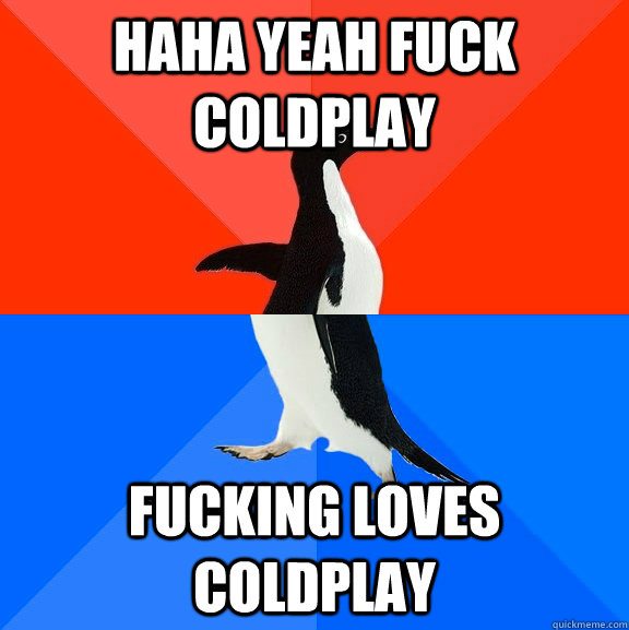 Haha yeah fuck coldplay fucking Loves coldplay  Socially Awesome Awkward Penguin