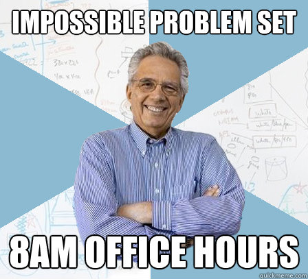 impossible problem set 8am office hours  EngineeringProfessor