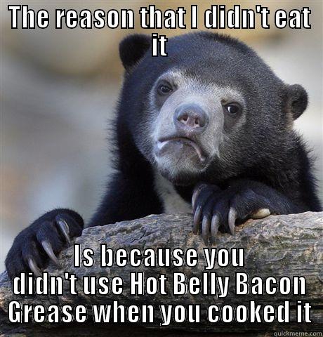 Confession Bear - THE REASON THAT I DIDN'T EAT IT IS BECAUSE YOU DIDN'T USE HOT BELLY BACON GREASE WHEN YOU COOKED IT Confession Bear