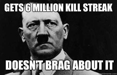 Gets 6 million kill streak Doesn't brag about it  