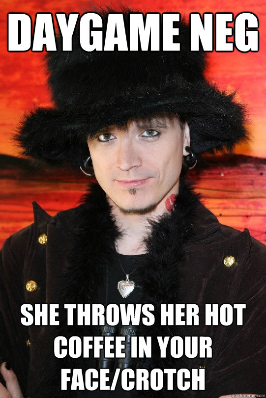 Daygame neg She throws her hot coffee in your face/crotch  Lolgame