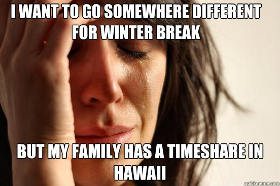 I want to go somewhere different for winter break but my family has a timeshare in Hawaii   First World Problems