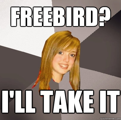 freebird? i'll take it  Musically Oblivious 8th Grader