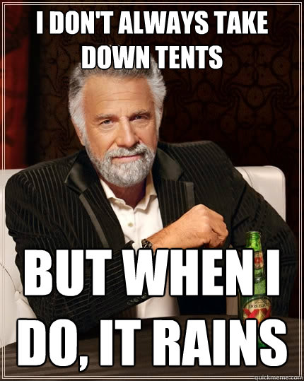 I don't always take down tents  But when I do, it rains  The Most Interesting Man In The World