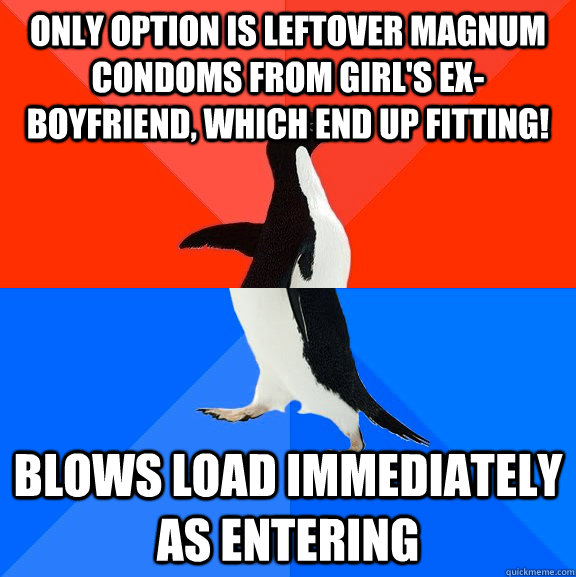 ONly option is Leftover Magnum condoms from girl's ex-boyfriend, which end up fitting! Blows load immediately as entering  Socially Awesome Awkward Penguin