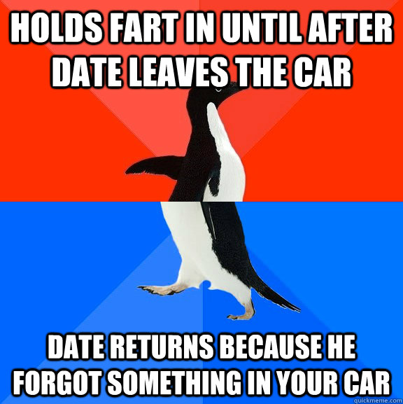 Holds fart in until after date leaves the car Date returns because he forgot something in your car  Socially Awesome Awkward Penguin