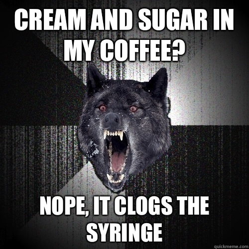 Cream and sugar in my coffee? Nope, it clogs the syringe  Insanity Wolf