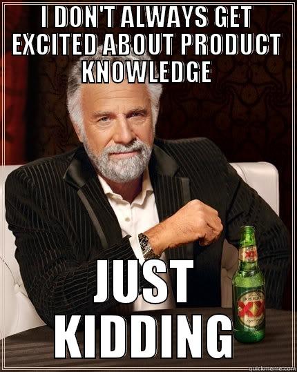 I DON'T ALWAYS GET EXCITED ABOUT PRODUCT KNOWLEDGE JUST KIDDING The Most Interesting Man In The World
